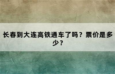 长春到大连高铁通车了吗？票价是多少？
