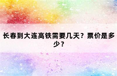 长春到大连高铁需要几天？票价是多少？