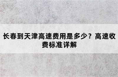 长春到天津高速费用是多少？高速收费标准详解