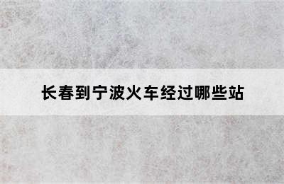 长春到宁波火车经过哪些站