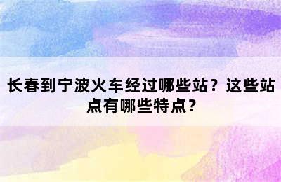 长春到宁波火车经过哪些站？这些站点有哪些特点？