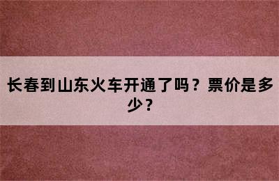 长春到山东火车开通了吗？票价是多少？