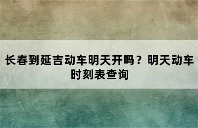 长春到延吉动车明天开吗？明天动车时刻表查询