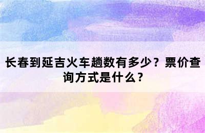 长春到延吉火车趟数有多少？票价查询方式是什么？
