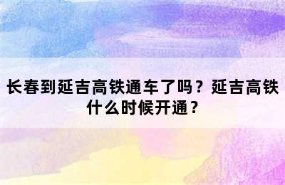 长春到延吉高铁通车了吗？延吉高铁什么时候开通？