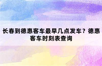 长春到德惠客车最早几点发车？德惠客车时刻表查询