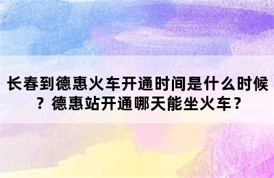 长春到德惠火车开通时间是什么时候？德惠站开通哪天能坐火车？