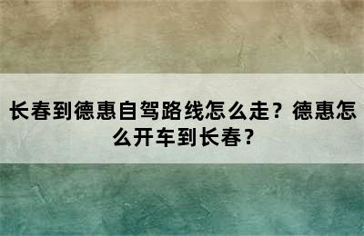 长春到德惠自驾路线怎么走？德惠怎么开车到长春？