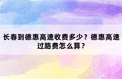长春到德惠高速收费多少？德惠高速过路费怎么算？