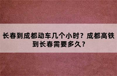 长春到成都动车几个小时？成都高铁到长春需要多久？