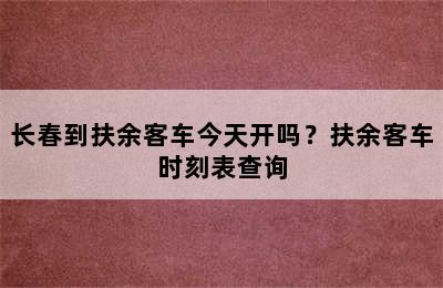 长春到扶余客车今天开吗？扶余客车时刻表查询