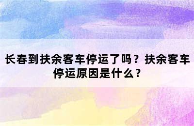长春到扶余客车停运了吗？扶余客车停运原因是什么？