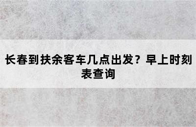 长春到扶余客车几点出发？早上时刻表查询