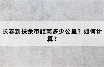 长春到扶余市距离多少公里？如何计算？