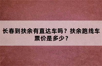 长春到扶余有直达车吗？扶余跑线车票价是多少？