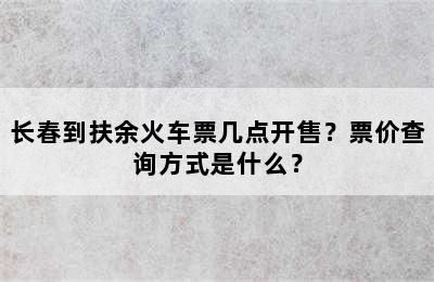 长春到扶余火车票几点开售？票价查询方式是什么？