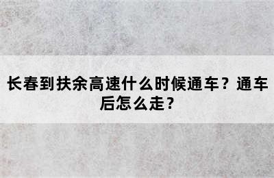 长春到扶余高速什么时候通车？通车后怎么走？