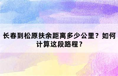 长春到松原扶余距离多少公里？如何计算这段路程？