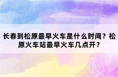 长春到松原最早火车是什么时间？松原火车站最早火车几点开？