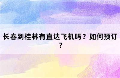长春到桂林有直达飞机吗？如何预订？