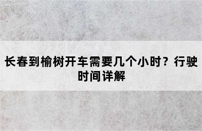 长春到榆树开车需要几个小时？行驶时间详解