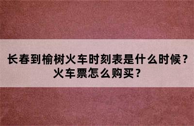 长春到榆树火车时刻表是什么时候？火车票怎么购买？
