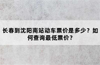长春到沈阳南站动车票价是多少？如何查询最低票价？