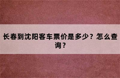 长春到沈阳客车票价是多少？怎么查询？