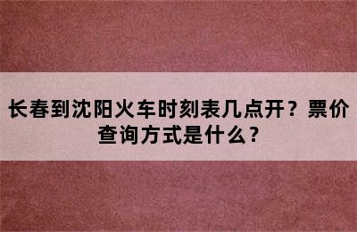 长春到沈阳火车时刻表几点开？票价查询方式是什么？