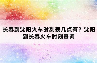 长春到沈阳火车时刻表几点有？沈阳到长春火车时刻查询