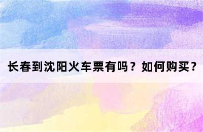 长春到沈阳火车票有吗？如何购买？