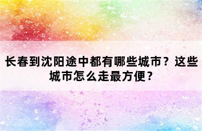 长春到沈阳途中都有哪些城市？这些城市怎么走最方便？