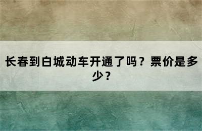 长春到白城动车开通了吗？票价是多少？