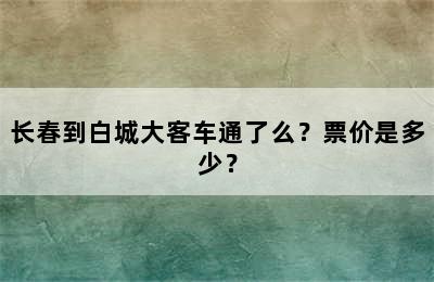 长春到白城大客车通了么？票价是多少？