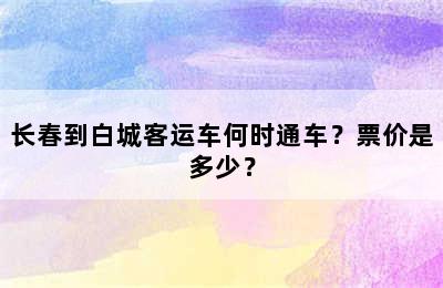 长春到白城客运车何时通车？票价是多少？