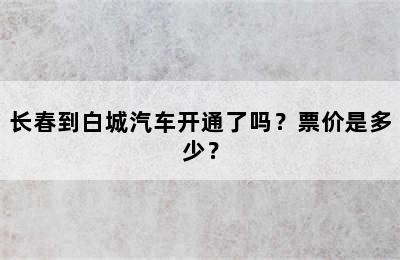 长春到白城汽车开通了吗？票价是多少？