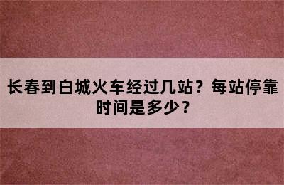 长春到白城火车经过几站？每站停靠时间是多少？