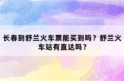 长春到舒兰火车票能买到吗？舒兰火车站有直达吗？