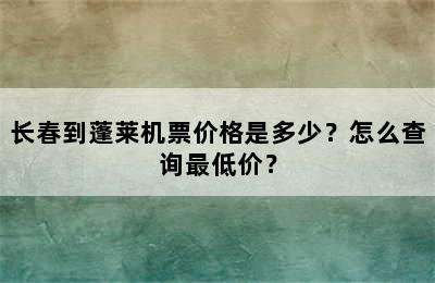 长春到蓬莱机票价格是多少？怎么查询最低价？