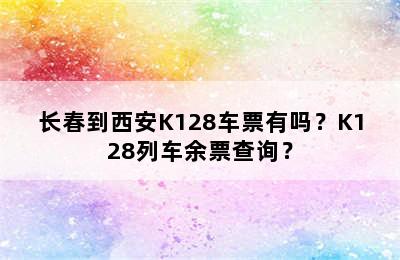 长春到西安K128车票有吗？K128列车余票查询？