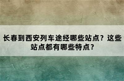 长春到西安列车途经哪些站点？这些站点都有哪些特点？