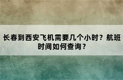 长春到西安飞机需要几个小时？航班时间如何查询？