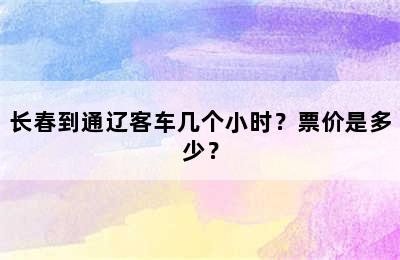 长春到通辽客车几个小时？票价是多少？