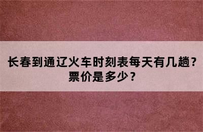 长春到通辽火车时刻表每天有几趟？票价是多少？