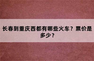 长春到重庆西都有哪些火车？票价是多少？