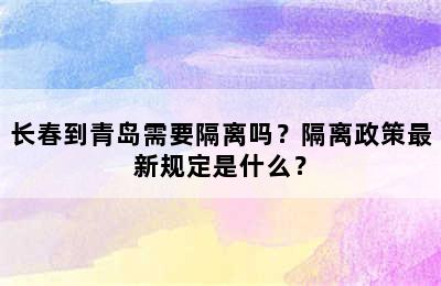 长春到青岛需要隔离吗？隔离政策最新规定是什么？