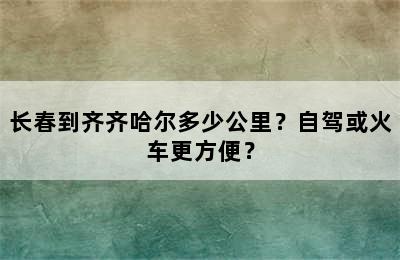 长春到齐齐哈尔多少公里？自驾或火车更方便？