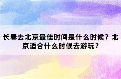 长春去北京最佳时间是什么时候？北京适合什么时候去游玩？