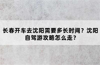 长春开车去沈阳需要多长时间？沈阳自驾游攻略怎么走？
