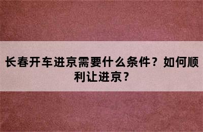 长春开车进京需要什么条件？如何顺利让进京？